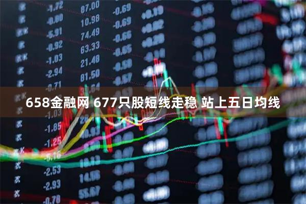 658金融网 677只股短线走稳 站上五日均线