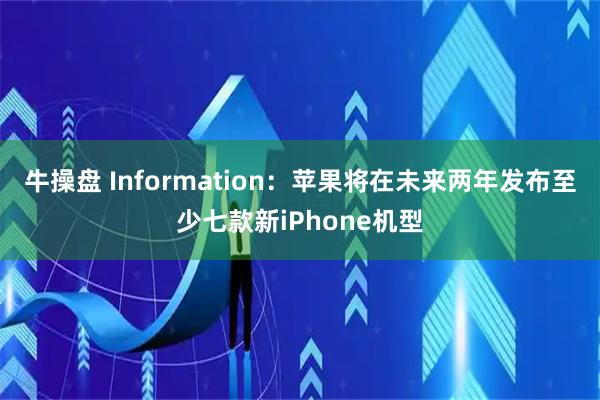 牛操盘 Information：苹果将在未来两年发布至少七款新iPhone机型