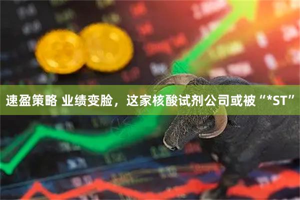 速盈策略 业绩变脸，这家核酸试剂公司或被“*ST”